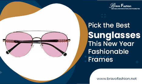 Pick the Best Sunglasses This New Year - Fashionable Frames