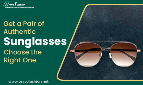 Get a Pair of Authentic Sunglasses - Choose the Right One